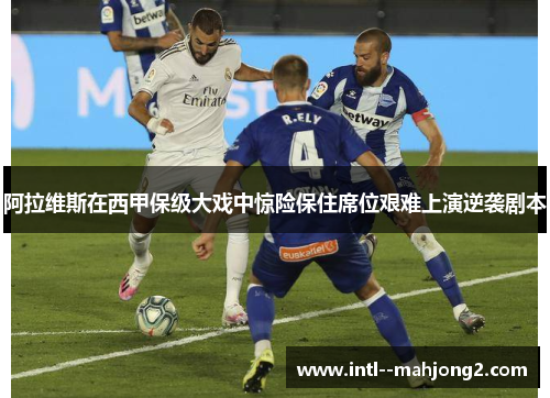 阿拉维斯在西甲保级大戏中惊险保住席位艰难上演逆袭剧本 阿拉维斯在西甲保级大戏中惊险保住席位艰难上演逆袭剧本