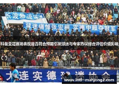 科曼亚冠赛场表现是否符合预期引发球迷与专家热议综合评估价值影响 科曼亚冠赛场表现是否符合预期引发球迷与专家热议综合评估价值影响